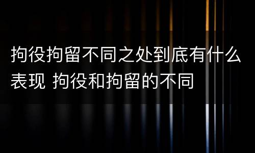 拘役拘留不同之处到底有什么表现 拘役和拘留的不同