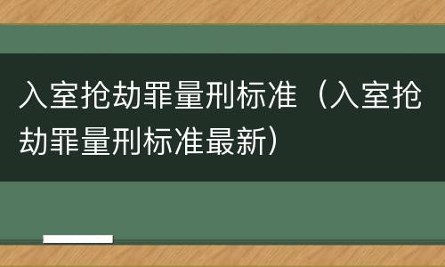入室抢劫罪量刑标准（入室抢劫罪量刑标准最新）