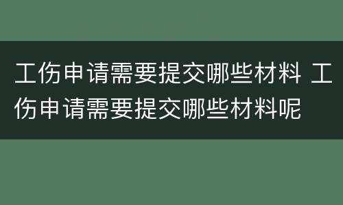 工伤申请需要提交哪些材料 工伤申请需要提交哪些材料呢