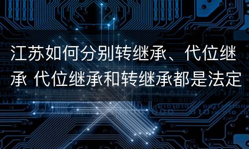 江苏如何分别转继承、代位继承 代位继承和转继承都是法定继承
