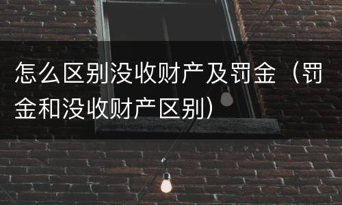 怎么区别没收财产及罚金（罚金和没收财产区别）