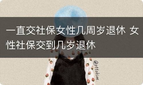 一直交社保女性几周岁退休 女性社保交到几岁退休