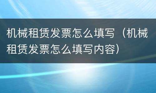 机械租赁发票怎么填写（机械租赁发票怎么填写内容）