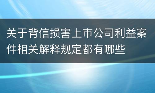关于背信损害上市公司利益案件相关解释规定都有哪些