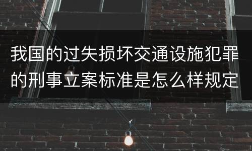 我国的过失损坏交通设施犯罪的刑事立案标准是怎么样规定