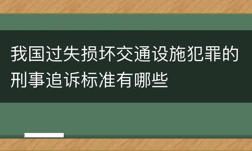 我国过失损坏交通设施犯罪的刑事追诉标准有哪些