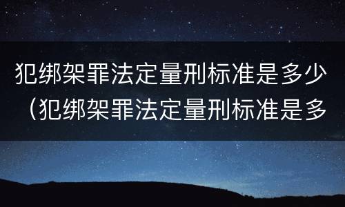 犯绑架罪法定量刑标准是多少（犯绑架罪法定量刑标准是多少年）