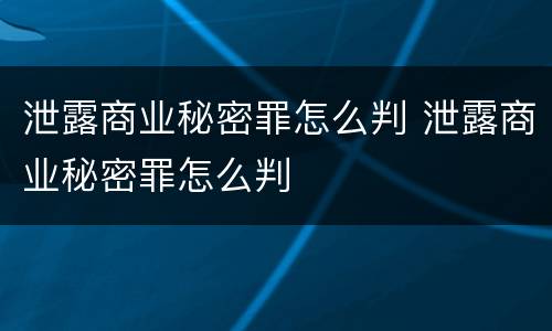 泄露商业秘密罪怎么判 泄露商业秘密罪怎么判