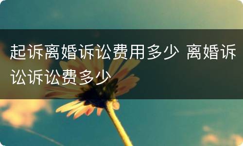 起诉离婚诉讼费用多少 离婚诉讼诉讼费多少