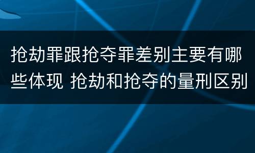 抢劫罪跟抢夺罪差别主要有哪些体现 抢劫和抢夺的量刑区别