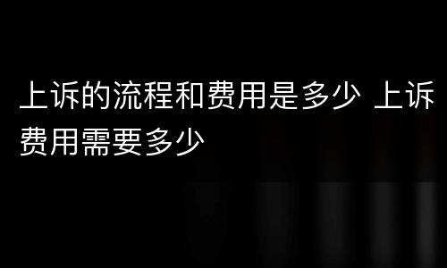 上诉的流程和费用是多少 上诉费用需要多少
