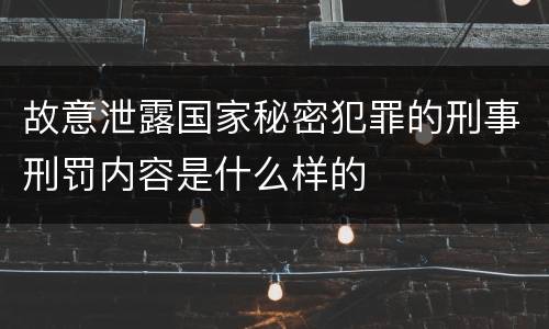 故意泄露国家秘密犯罪的刑事刑罚内容是什么样的