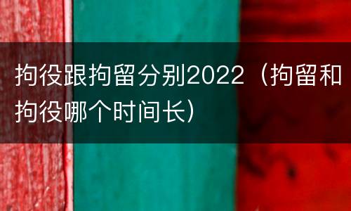 拘役跟拘留分别2022（拘留和拘役哪个时间长）