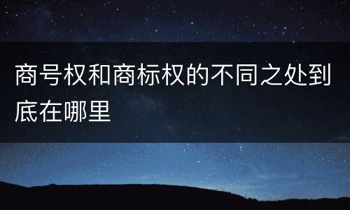 商号权和商标权的不同之处到底在哪里