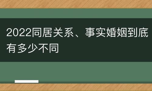 2022同居关系、事实婚姻到底有多少不同