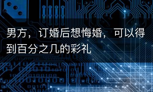 男方，订婚后想悔婚，可以得到百分之几的彩礼