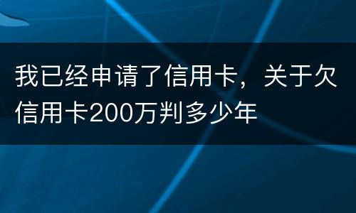 我已经申请了信用卡，关于欠信用卡200万判多少年