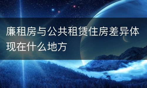廉租房与公共租赁住房差异体现在什么地方
