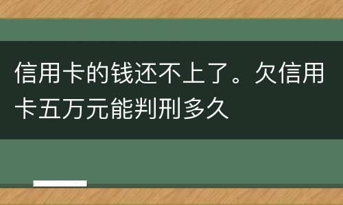 信用卡的钱还不上了。欠信用卡五万元能判刑多久