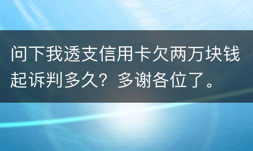 问下我透支信用卡欠两万块钱起诉判多久？多谢各位了。