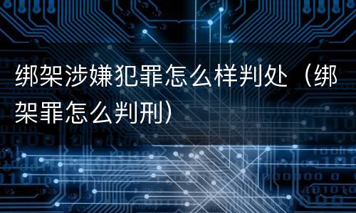 绑架涉嫌犯罪怎么样判处（绑架罪怎么判刑）