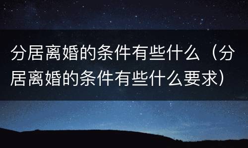 分居离婚的条件有些什么（分居离婚的条件有些什么要求）