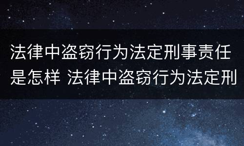 法律中盗窃行为法定刑事责任是怎样 法律中盗窃行为法定刑事责任是怎样规定的