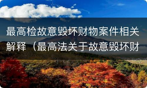 最高检故意毁坏财物案件相关解释（最高法关于故意毁坏财物）