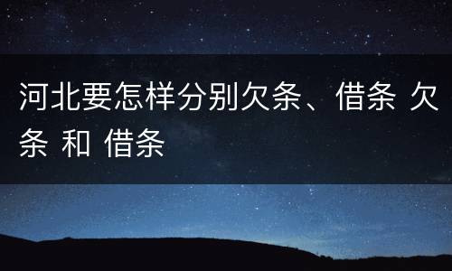 河北要怎样分别欠条、借条 欠条 和 借条