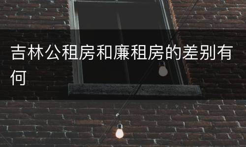 吉林公租房和廉租房的差别有何