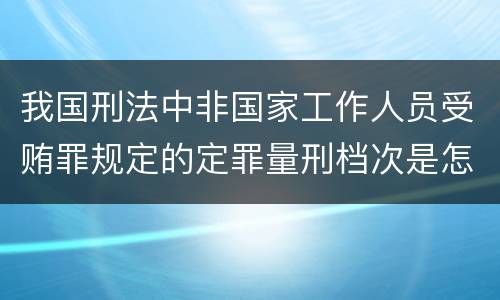 我国刑法中非国家工作人员受贿罪规定的定罪量刑档次是怎样的