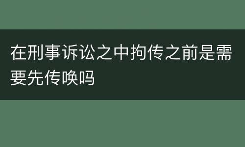在刑事诉讼之中拘传之前是需要先传唤吗