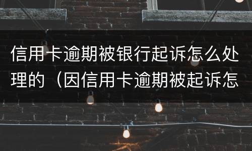 信用卡逾期被银行起诉怎么处理的（因信用卡逾期被起诉怎么处理）