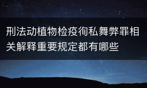 刑法动植物检疫徇私舞弊罪相关解释重要规定都有哪些