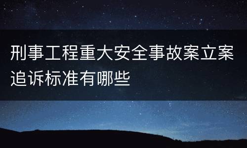 刑事工程重大安全事故案立案追诉标准有哪些