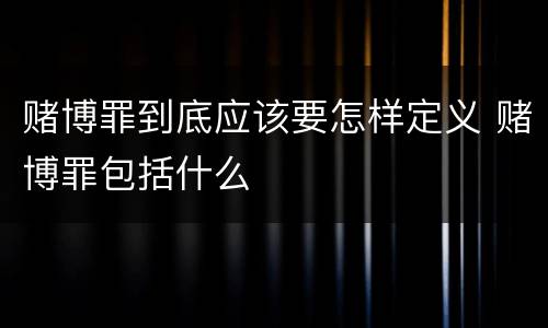 赌博罪到底应该要怎样定义 赌博罪包括什么