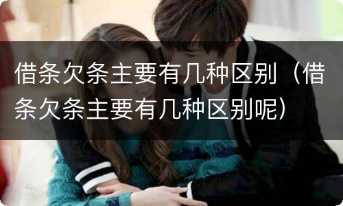 借条欠条主要有几种区别（借条欠条主要有几种区别呢）