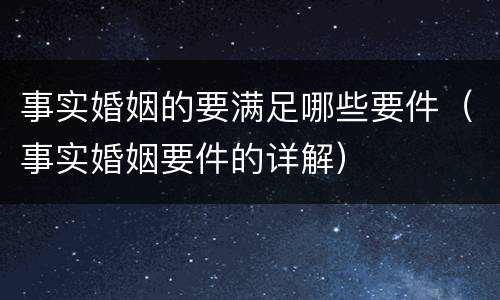 事实婚姻的要满足哪些要件（事实婚姻要件的详解）