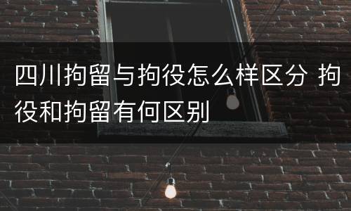 四川拘留与拘役怎么样区分 拘役和拘留有何区别