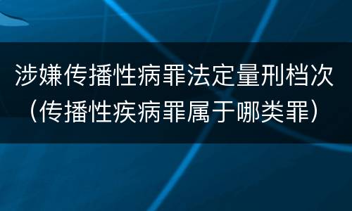 涉嫌传播性病罪法定量刑档次（传播性疾病罪属于哪类罪）
