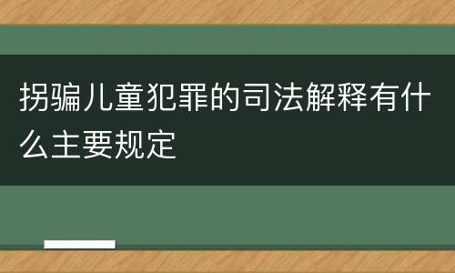 拐骗儿童犯罪的司法解释有什么主要规定