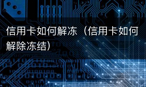 信用卡如何解冻（信用卡如何解除冻结）