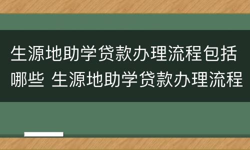 生源地助学贷款办理流程包括哪些 生源地助学贷款办理流程包括哪些