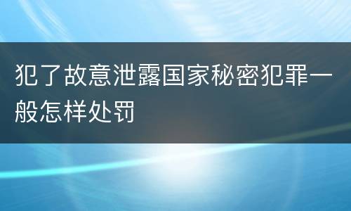 犯了故意泄露国家秘密犯罪一般怎样处罚