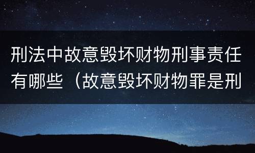 刑法中故意毁坏财物刑事责任有哪些（故意毁坏财物罪是刑事案件吗）