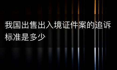 我国出售出入境证件案的追诉标准是多少