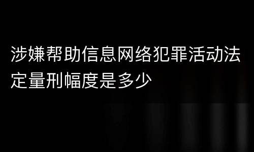 涉嫌帮助信息网络犯罪活动法定量刑幅度是多少