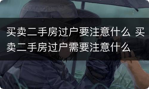 买卖二手房过户要注意什么 买卖二手房过户需要注意什么