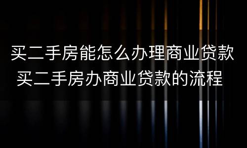 买二手房能怎么办理商业贷款 买二手房办商业贷款的流程