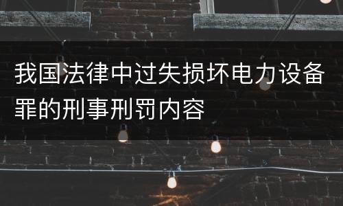 我国法律中过失损坏电力设备罪的刑事刑罚内容